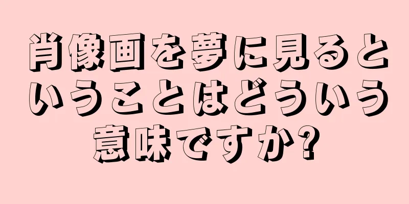 肖像画を夢に見るということはどういう意味ですか?