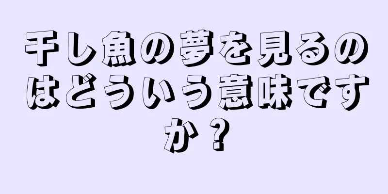 干し魚の夢を見るのはどういう意味ですか？
