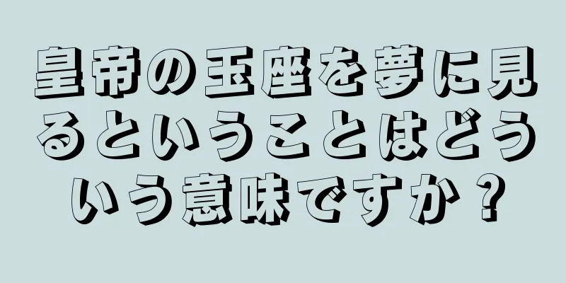皇帝の玉座を夢に見るということはどういう意味ですか？