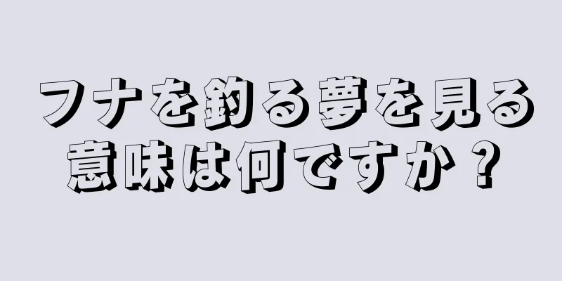 フナを釣る夢を見る意味は何ですか？