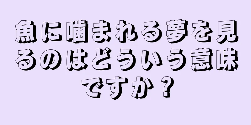 魚に噛まれる夢を見るのはどういう意味ですか？