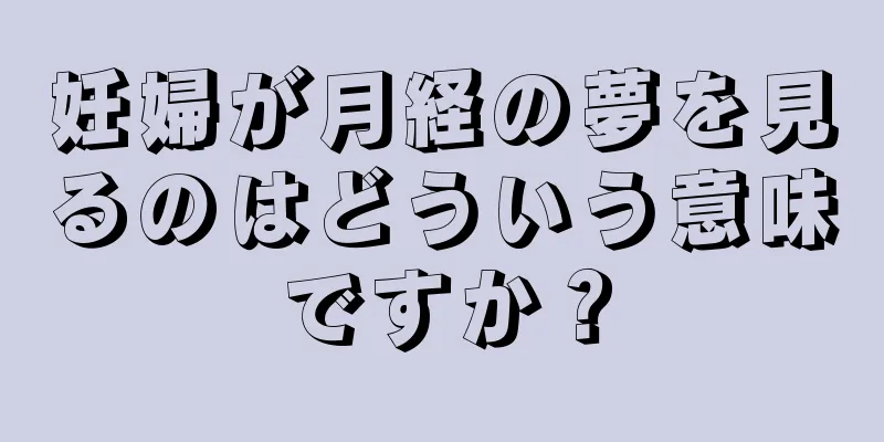 妊婦が月経の夢を見るのはどういう意味ですか？