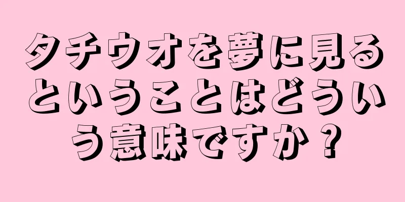 タチウオを夢に見るということはどういう意味ですか？