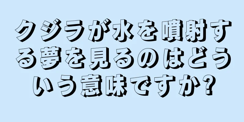クジラが水を噴射する夢を見るのはどういう意味ですか?