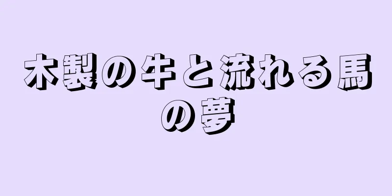 木製の牛と流れる馬の夢