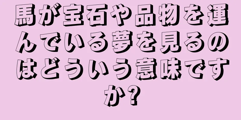 馬が宝石や品物を運んでいる夢を見るのはどういう意味ですか?