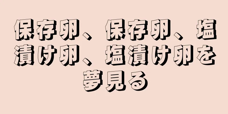 保存卵、保存卵、塩漬け卵、塩漬け卵を夢見る