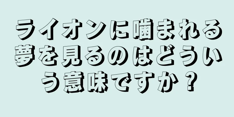 ライオンに噛まれる夢を見るのはどういう意味ですか？