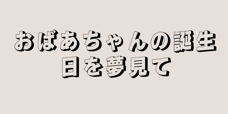 おばあちゃんの誕生日を夢見て