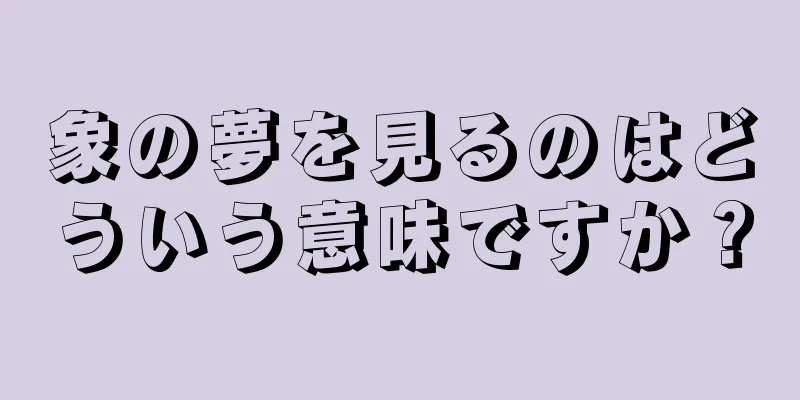 象の夢を見るのはどういう意味ですか？