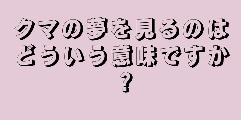 クマの夢を見るのはどういう意味ですか？