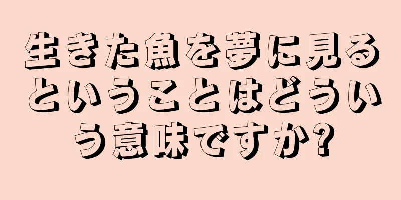 生きた魚を夢に見るということはどういう意味ですか?