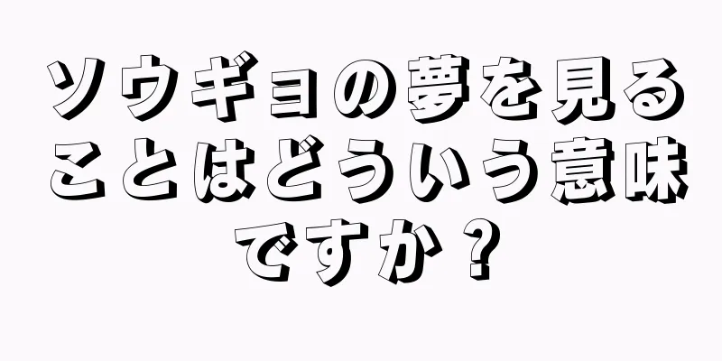 ソウギョの夢を見ることはどういう意味ですか？