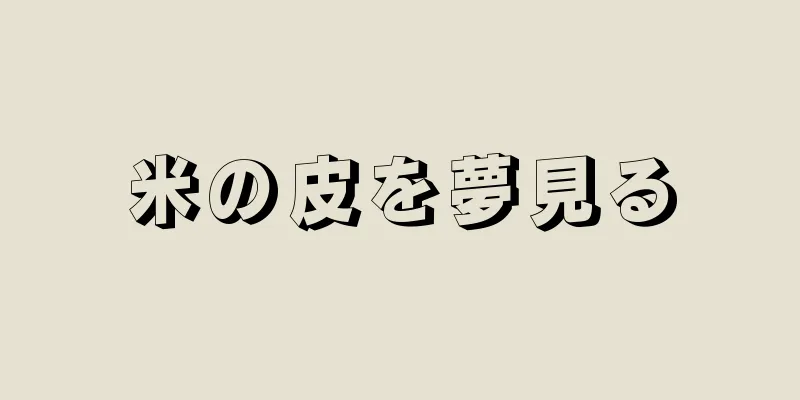 米の皮を夢見る