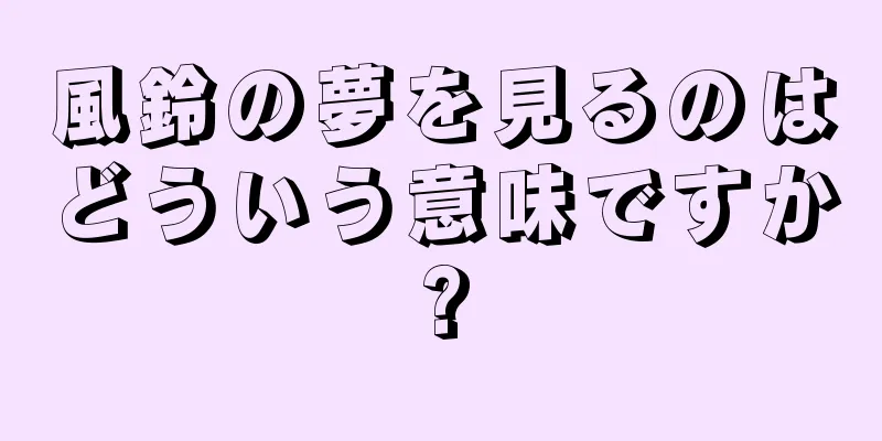 風鈴の夢を見るのはどういう意味ですか?