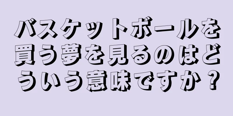 バスケットボールを買う夢を見るのはどういう意味ですか？