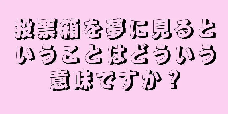 投票箱を夢に見るということはどういう意味ですか？