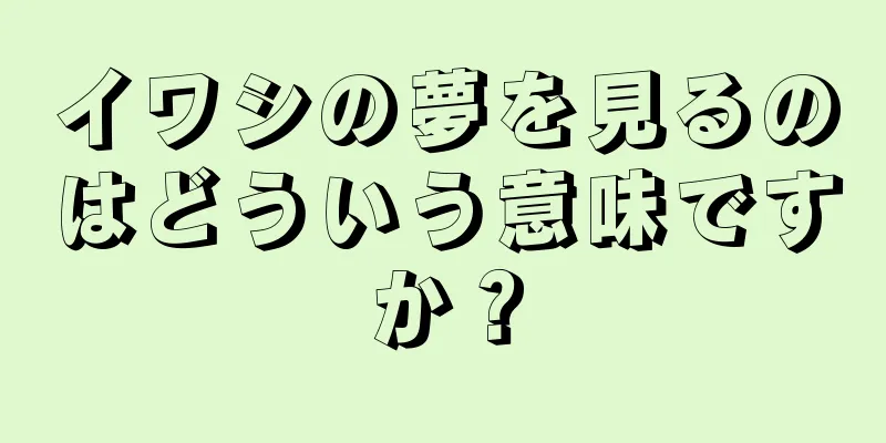 イワシの夢を見るのはどういう意味ですか？