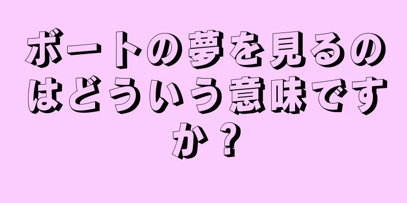 ボートの夢を見るのはどういう意味ですか？