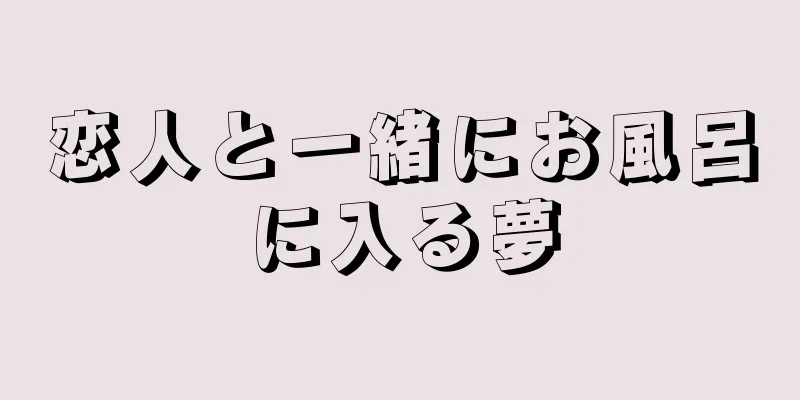 恋人と一緒にお風呂に入る夢