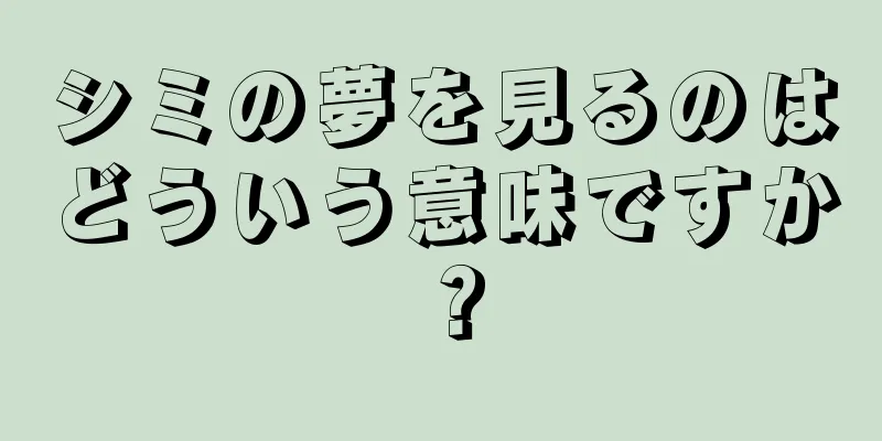 シミの夢を見るのはどういう意味ですか？