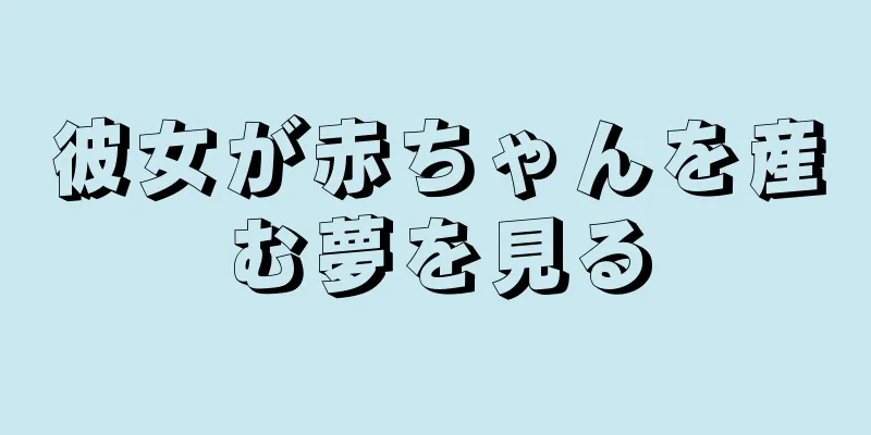 彼女が赤ちゃんを産む夢を見る