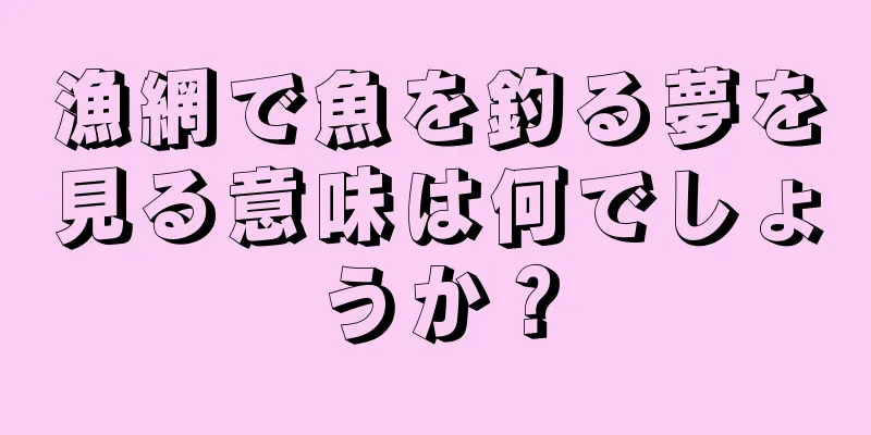 漁網で魚を釣る夢を見る意味は何でしょうか？