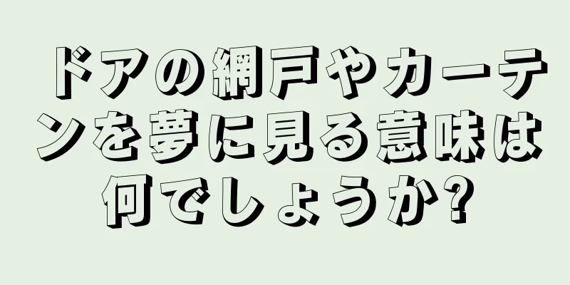 ドアの網戸やカーテンを夢に見る意味は何でしょうか?