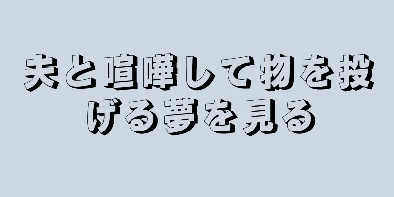 夫と喧嘩して物を投げる夢を見る