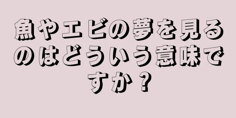 魚やエビの夢を見るのはどういう意味ですか？