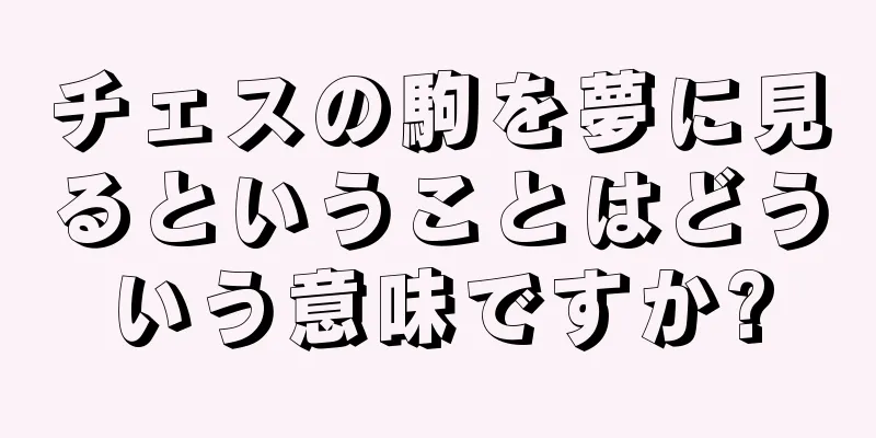 チェスの駒を夢に見るということはどういう意味ですか?