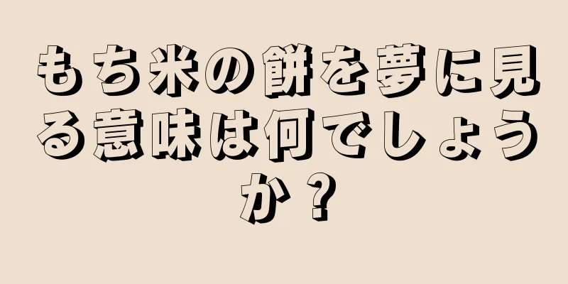 もち米の餅を夢に見る意味は何でしょうか？