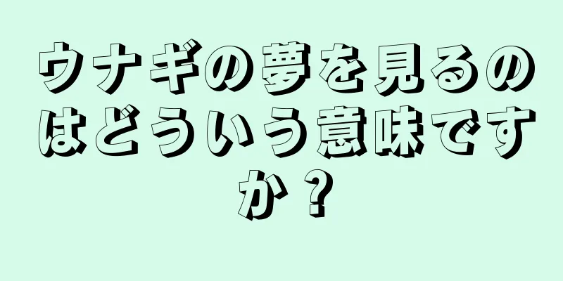 ウナギの夢を見るのはどういう意味ですか？