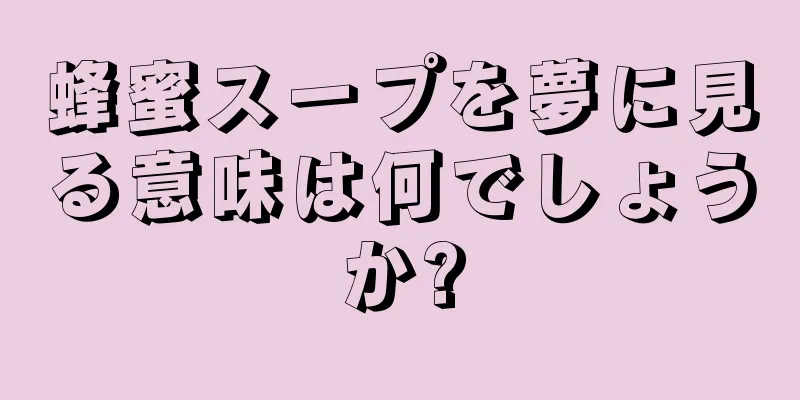 蜂蜜スープを夢に見る意味は何でしょうか?