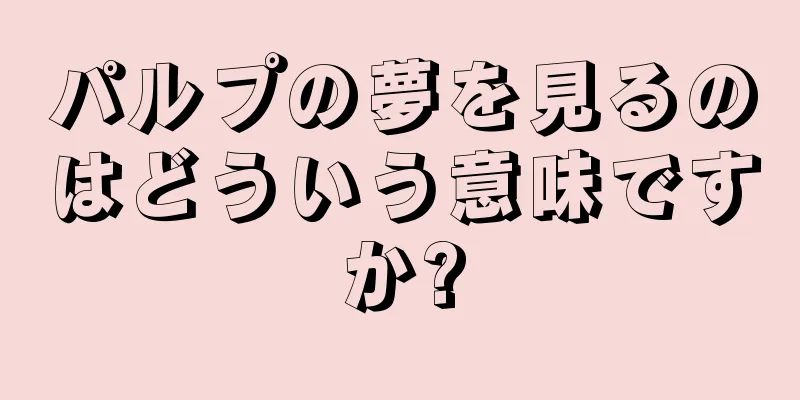 パルプの夢を見るのはどういう意味ですか?