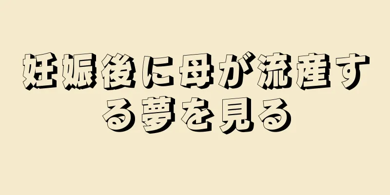 妊娠後に母が流産する夢を見る