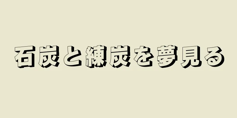 石炭と練炭を夢見る
