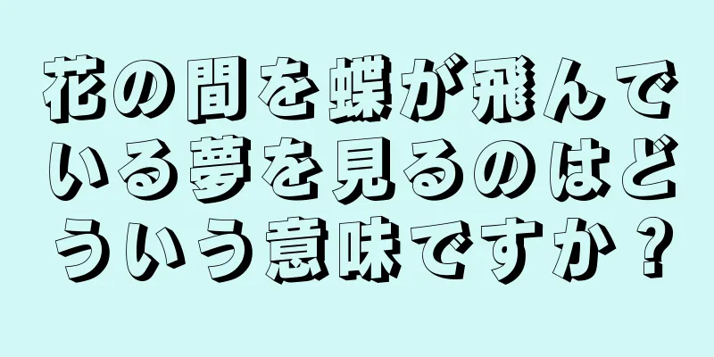花の間を蝶が飛んでいる夢を見るのはどういう意味ですか？