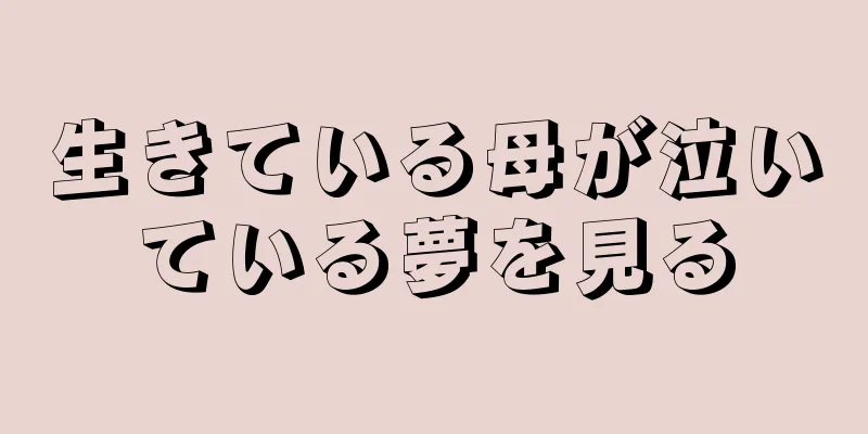 生きている母が泣いている夢を見る