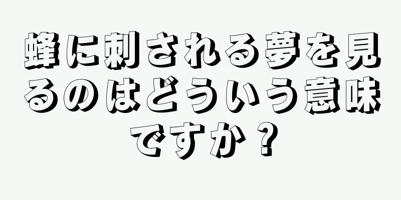 蜂に刺される夢を見るのはどういう意味ですか？