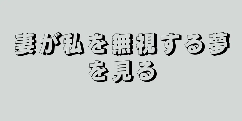 妻が私を無視する夢を見る