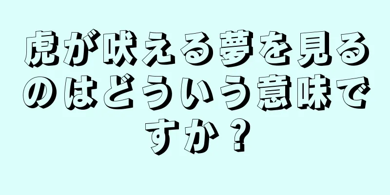 虎が吠える夢を見るのはどういう意味ですか？