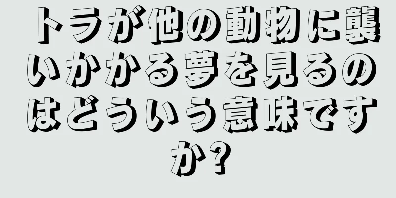 トラが他の動物に襲いかかる夢を見るのはどういう意味ですか?
