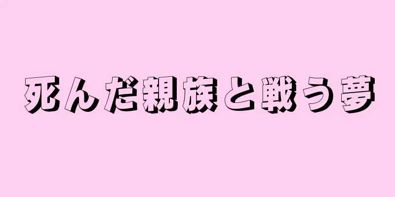 死んだ親族と戦う夢
