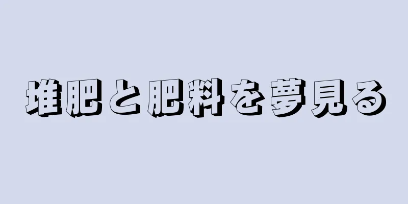 堆肥と肥料を夢見る