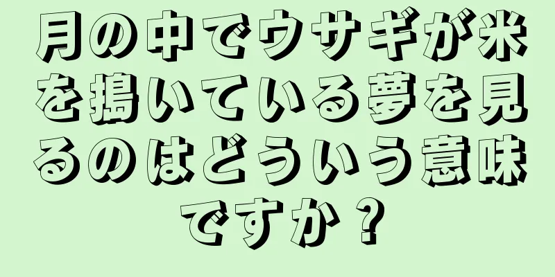月の中でウサギが米を搗いている夢を見るのはどういう意味ですか？