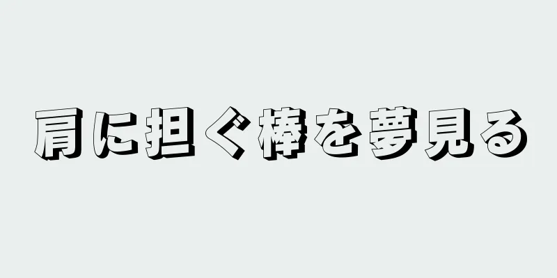 肩に担ぐ棒を夢見る
