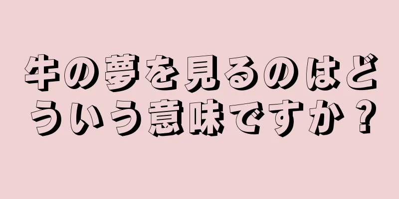牛の夢を見るのはどういう意味ですか？