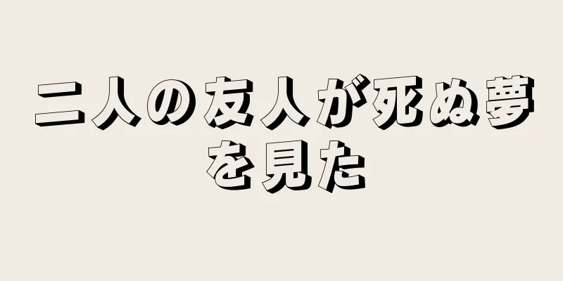 二人の友人が死ぬ夢を見た
