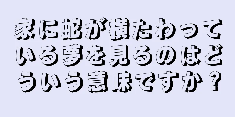 家に蛇が横たわっている夢を見るのはどういう意味ですか？